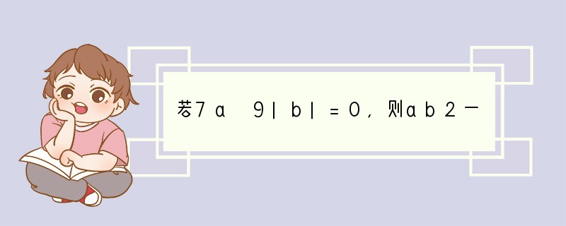 若7a 9|b|=0，则ab2一定是（　　）A．正数B．负数C．非负数D．非正数..